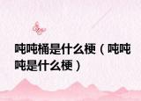吨吨桶是什么梗（吨吨吨是什么梗）