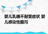 婴儿乳糖不耐受症状 婴儿感染性腹泻