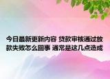 今日最新更新内容 贷款审核通过放款失败怎么回事 通常是这几点造成