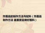 炸酱面的制作方法与配料（炸酱面制作方法 最重要是做好酱料）