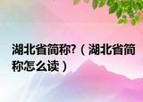 湖北省简称?（湖北省简称怎么读）