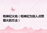 枪神纪火焰（枪神纪为别人点燃烟火的方法）
