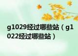 g1029经过哪些站（g1022经过哪些站）
