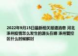 2022年9月15日最新相关报道消息 河北涿州疫情怎么发生的源头在哪 涿州管控区什么时候解封
