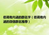 低调有内涵的群名字（低调有内涵的微信群名推荐）