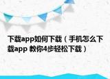 下载app如何下载（手机怎么下载app 教你4步轻松下载）