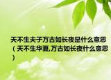 天不生夫子万古如长夜是什么意思（天不生华夏,万古如长夜什么意思）