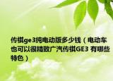传祺ge3纯电动版多少钱（电动车也可以很精致广汽传祺GE3 有哪些特色）