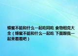 蜂蜜不能和什么一起吃同吃 食物相克大全（蜂蜜不能和什么一起吃 下面跟我一起来看看吧）