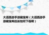 大话西游手游藏宝阁（大话西游手游藏宝阁应该如何下载呢）