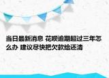 当日最新消息 花呗逾期超过三年怎么办 建议尽快把欠款给还清