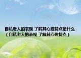 自私老人的表现 了解其心理特点是什么（自私老人的表现 了解其心理特点）