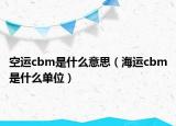 空运cbm是什么意思（海运cbm是什么单位）