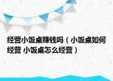经营小饭桌赚钱吗（小饭桌如何经营 小饭桌怎么经营）