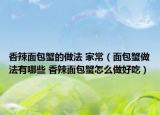 香辣面包蟹的做法 家常（面包蟹做法有哪些 香辣面包蟹怎么做好吃）