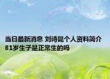当日最新消息 刘诗昆个人资料简介 81岁生子是正常生的吗