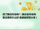 得了肺炎传染吗?（肺炎会传染吗 要注意吃什么好 希望能帮到大家）