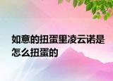 如意的扭蛋里凌云诺是怎么扭蛋的