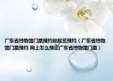 广东省博物馆门票预约和展览预约（广东省博物馆门票预约 网上怎么预定广东省博物馆门票）
