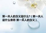 第一夫人的含义是什么?（第一夫人是什么意思 第一夫人的含义）