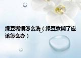 绿豆糊锅怎么洗（绿豆煮糊了应该怎么办）