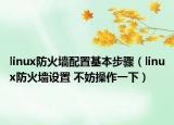 linux防火墙配置基本步骤（linux防火墙设置 不妨操作一下）