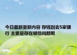 今日最新更新内容 存钱别去5家银行 主要是存在哪些问题呢
