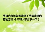 手机内存该如何清理（手机清理内存的方法 今天和大家分享一下）