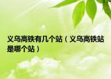 义乌高铁有几个站（义乌高铁站是哪个站）