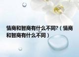 情商和智商有什么不同?（情商和智商有什么不同）