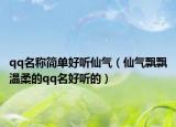 qq名称简单好听仙气（仙气飘飘温柔的qq名好听的）