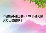 lol最新小法出装（LOL小法无限火力出装推荐）
