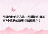 围棋六种吃子方法（围棋技巧 最基本7个吃子的技巧 你知道几个）
