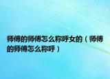 师傅的师傅怎么称呼女的（师傅的师傅怎么称呼）