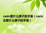 casio是什么牌子的手表（caslo这是什么牌子的手表）