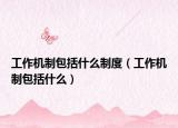 工作机制包括什么制度（工作机制包括什么）