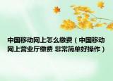 中国移动网上怎么缴费（中国移动网上营业厅缴费 非常简单好操作）