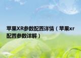 苹果XR参数配置详情（苹果xr配置参数详解）