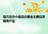 易方达中小盘混合基金主要投资哪类产品