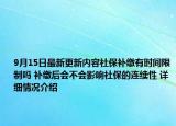 9月15日最新更新内容社保补缴有时间限制吗 补缴后会不会影响社保的连续性 详细情况介绍