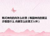 韩式烤肉的肉怎么处理（韩国烤肉的做法步骤是什么 肉要怎么处理才入味）
