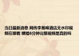 当日最新消息 网传李易峰酒店无水印视频在哪看 嫖娼6分钟完整视频是真的吗