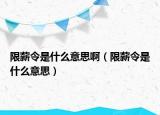 限薪令是什么意思啊（限薪令是什么意思）