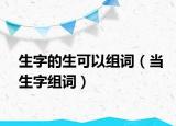 生字的生可以组词（当生字组词）