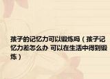 孩子的记忆力可以锻炼吗（孩子记忆力差怎么办 可以在生活中得到锻炼）