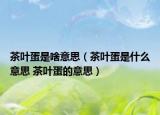茶叶蛋是啥意思（茶叶蛋是什么意思 茶叶蛋的意思）