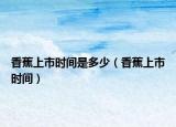 香蕉上市时间是多少（香蕉上市时间）