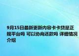 9月15日最新更新内容卡卡贷是正规平台吗 可以协商还款吗 详细情况介绍