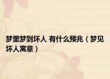 梦里梦到坏人 有什么预兆（梦见坏人寓意）