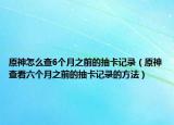 原神怎么查6个月之前的抽卡记录（原神查看六个月之前的抽卡记录的方法）